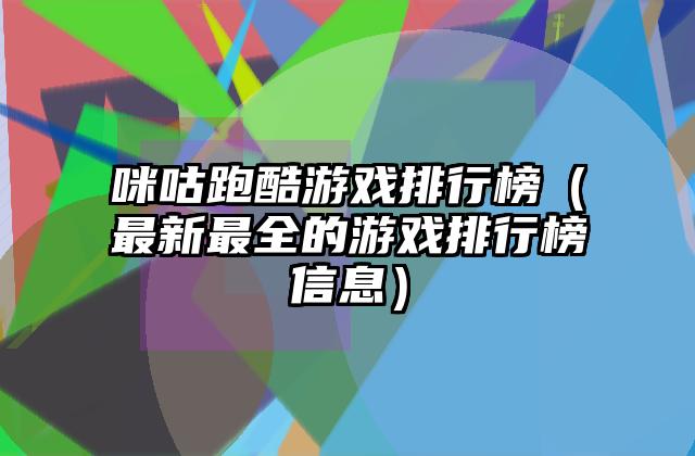 咪咕跑酷游戏排行榜（最新最全的游戏排行榜信息）
