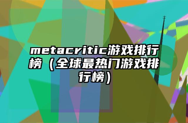 metacritic游戏排行榜（全球最热门游戏排行榜）