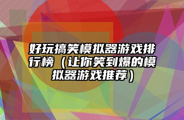 好玩搞笑模拟器游戏排行榜（让你笑到爆的模拟器游戏推荐）