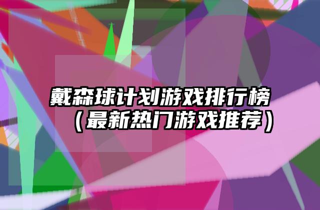 戴森球计划游戏排行榜（最新热门游戏推荐）