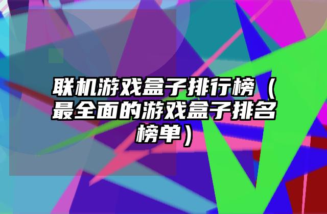联机游戏盒子排行榜（最全面的游戏盒子排名榜单）