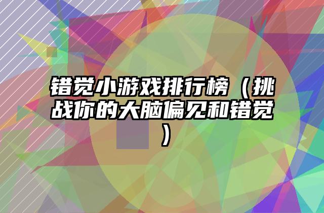 错觉小游戏排行榜（挑战你的大脑偏见和错觉）