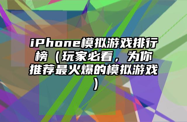 iPhone模拟游戏排行榜（玩家必看，为你推荐最火爆的模拟游戏）