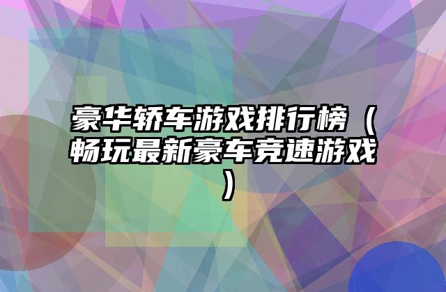豪华轿车游戏排行榜（畅玩最新豪车竞速游戏）