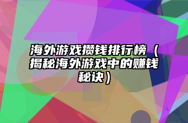 海外游戏攒钱排行榜（揭秘海外游戏中的赚钱秘诀）