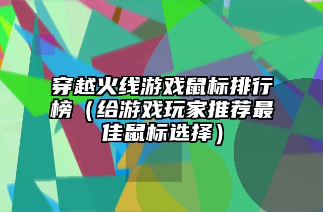 穿越火线游戏鼠标排行榜（给游戏玩家推荐最佳鼠标选择）