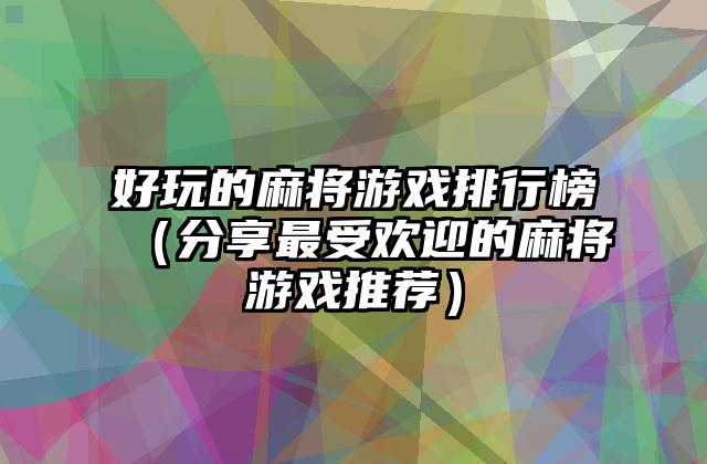 好玩的麻将游戏排行榜（分享最受欢迎的麻将游戏推荐）