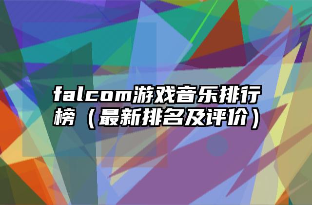 falcom游戏音乐排行榜（最新排名及评价）