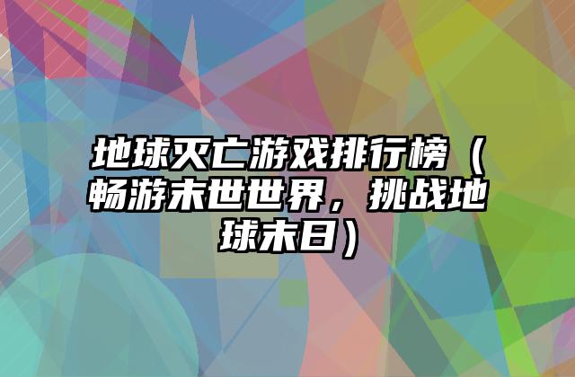 地球灭亡游戏排行榜（畅游末世世界，挑战地球末日）