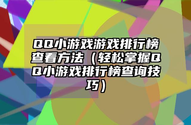 QQ小游戏游戏排行榜查看方法（轻松掌握QQ小游戏排行榜查询技巧）
