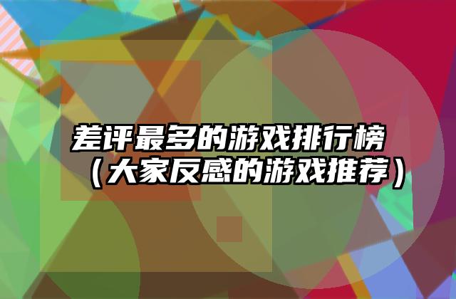 差评最多的游戏排行榜（大家反感的游戏推荐）