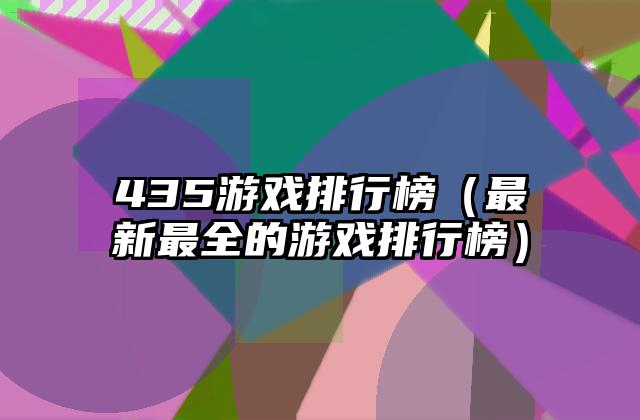 435游戏排行榜（最新最全的游戏排行榜）