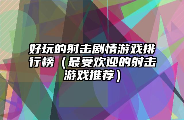 好玩的射击剧情游戏排行榜（最受欢迎的射击游戏推荐）
