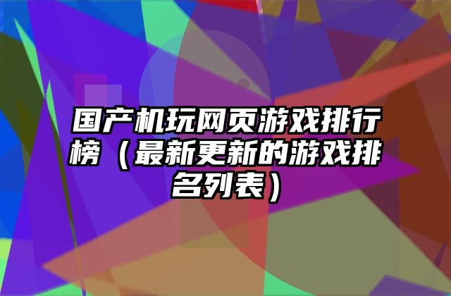 国产机玩网页游戏排行榜（最新更新的游戏排名列表）