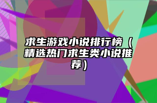 求生游戏小说排行榜（精选热门求生类小说推荐）