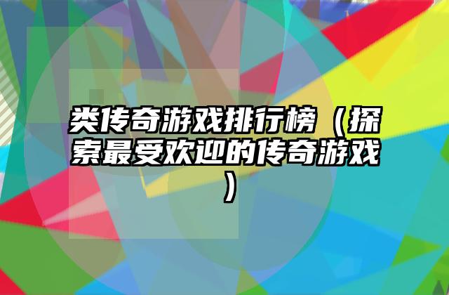 类传奇游戏排行榜（探索最受欢迎的传奇游戏）