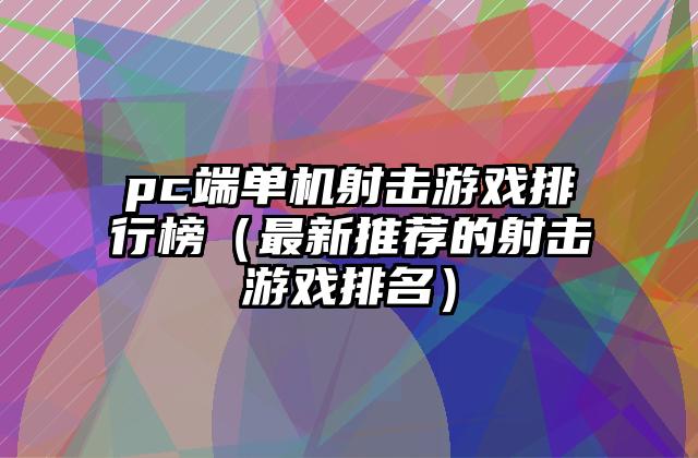 pc端单机射击游戏排行榜（最新推荐的射击游戏排名）