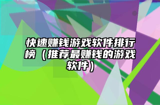 快速赚钱游戏软件排行榜（推荐最赚钱的游戏软件）