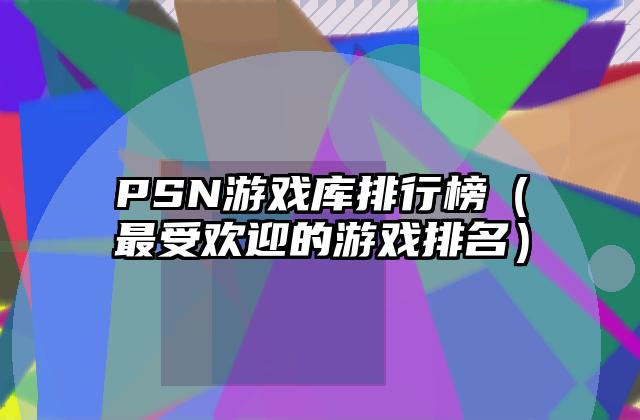 PSN游戏库排行榜（最受欢迎的游戏排名）