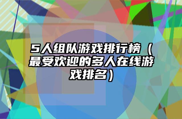 5人组队游戏排行榜（最受欢迎的多人在线游戏排名）