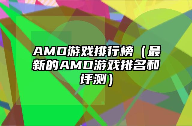 AMD游戏排行榜（最新的AMD游戏排名和评测）