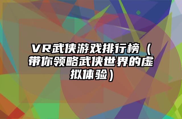 VR武侠游戏排行榜（带你领略武侠世界的虚拟体验）