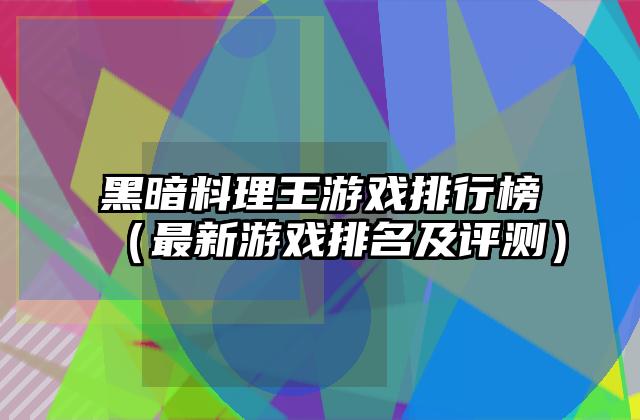 黑暗料理王游戏排行榜（最新游戏排名及评测）