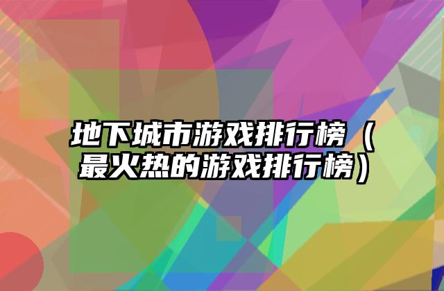 地下城市游戏排行榜（最火热的游戏排行榜）