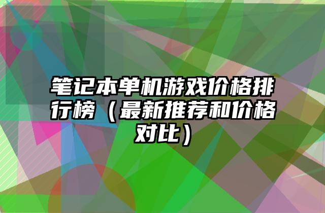 笔记本单机游戏价格排行榜（最新推荐和价格对比）