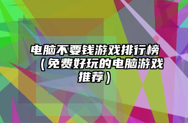 电脑不要钱游戏排行榜（免费好玩的电脑游戏推荐）