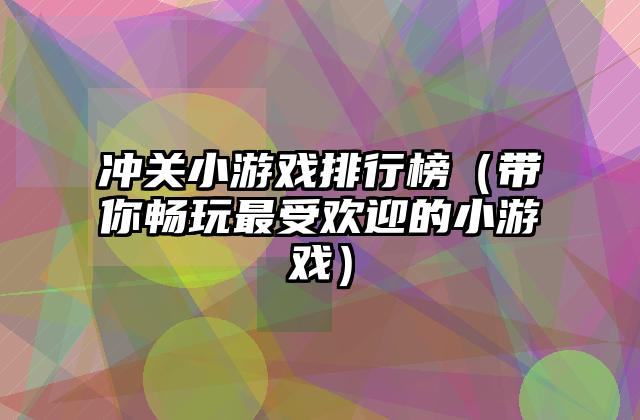 冲关小游戏排行榜（带你畅玩最受欢迎的小游戏）