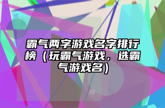 霸气两字游戏名字排行榜（玩霸气游戏，选霸气游戏名）