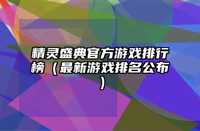 精灵盛典官方游戏排行榜（最新游戏排名公布）