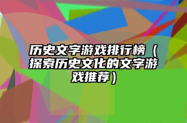 历史文字游戏排行榜（探索历史文化的文字游戏推荐）