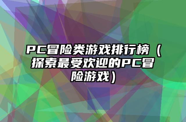 PC冒险类游戏排行榜（探索最受欢迎的PC冒险游戏）