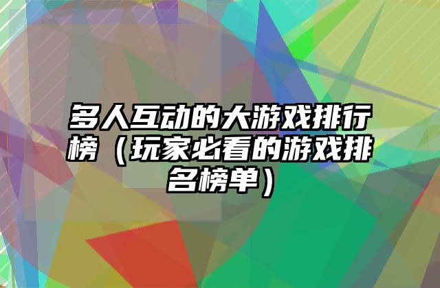 多人互动的大游戏排行榜（玩家必看的游戏排名榜单）
