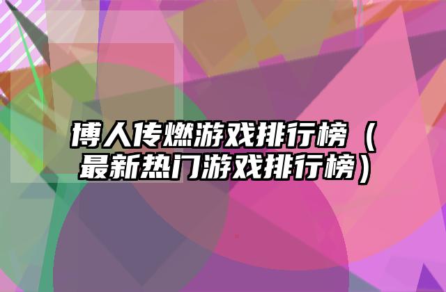 博人传燃游戏排行榜（最新热门游戏排行榜）