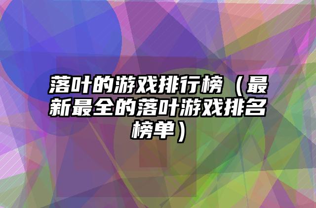落叶的游戏排行榜（最新最全的落叶游戏排名榜单）