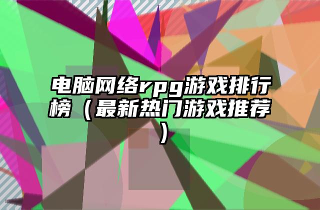 电脑网络rpg游戏排行榜（最新热门游戏推荐）