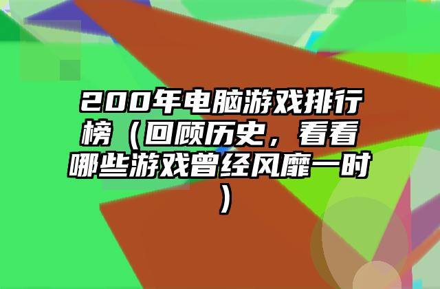 200年电脑游戏排行榜（回顾历史，看看哪些游戏曾经风靡一时）