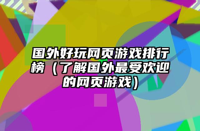 国外好玩网页游戏排行榜（了解国外最受欢迎的网页游戏）