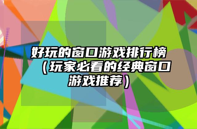 好玩的窗口游戏排行榜（玩家必看的经典窗口游戏推荐）