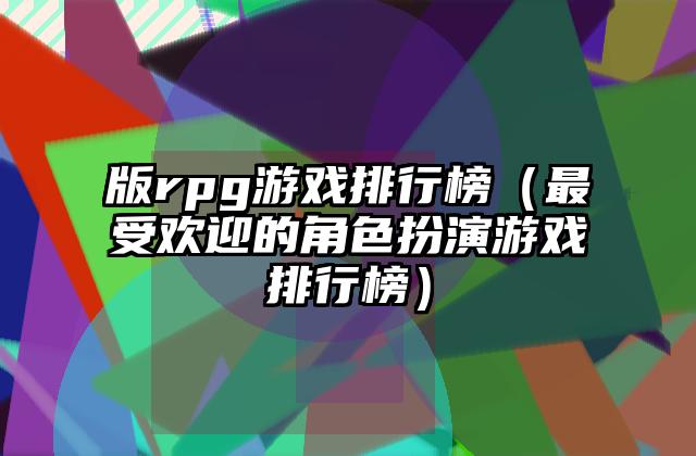 版rpg游戏排行榜（最受欢迎的角色扮演游戏排行榜）