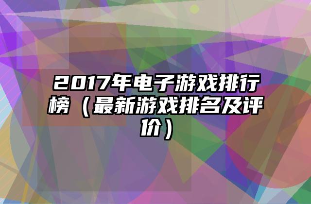 2017年电子游戏排行榜（最新游戏排名及评价）