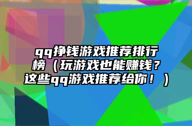 qq挣钱游戏推荐排行榜（玩游戏也能赚钱？这些qq游戏推荐给你！）