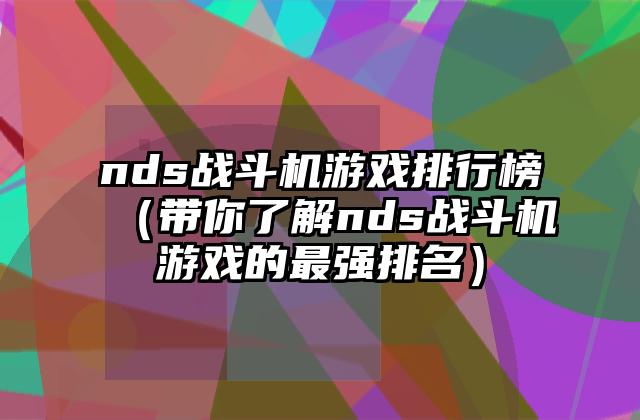 nds战斗机游戏排行榜（带你了解nds战斗机游戏的最强排名）