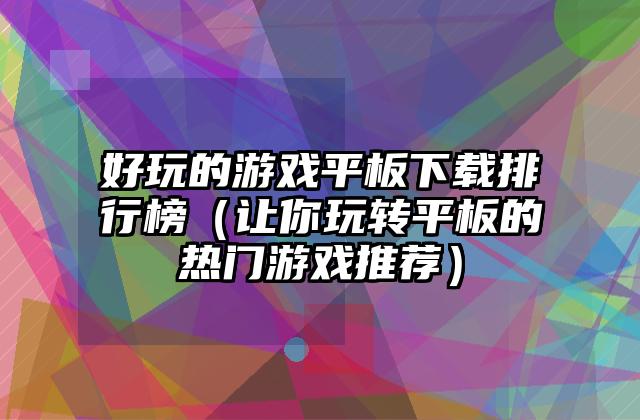 好玩的游戏平板下载排行榜（让你玩转平板的热门游戏推荐）