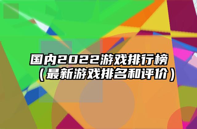 国内2022游戏排行榜（最新游戏排名和评价）