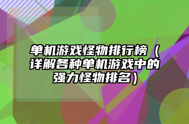 单机游戏怪物排行榜（详解各种单机游戏中的强力怪物排名）