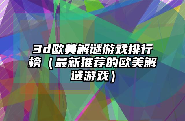 3d欧美解谜游戏排行榜（最新推荐的欧美解谜游戏）